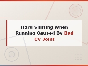 Hard Shifting When Running Caused by Bad Cv Joint: Clutch Disengagement Problems