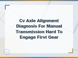 Cv Axle Alignment Diagnosis: Fixing Hard First Gear Engagement in Manual Transmissions