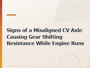 Signs of a Misaligned Cv Axle Causing Gear Shifting Resistance While Engine Runs