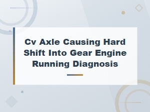 Diagnosing a Hard Shift Caused by a Faulty Cv Axle