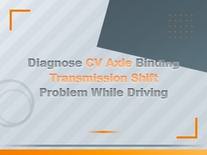 Diagnosing Cv Axle Binding That Causes Transmission Shift Problems While Driving