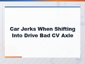 Car Jerks When Shifting Into Drive Bad Cv Axle Road Test Symptoms
