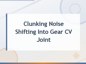 Clunking Noise When Shifting Into Gear Cv Joint Road Test Symptoms
