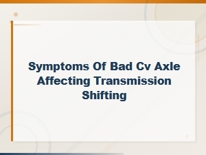 Symptoms of a Bad Cv Axle Affecting Transmission Shifting