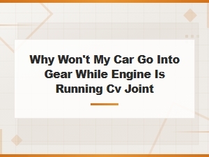 Cv Joint and Transmission Linkage: Why Your Car Won't Go Into Gear